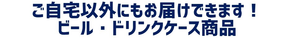 ご自宅以外にもお届けできます！ビール・ドリンクケース商品